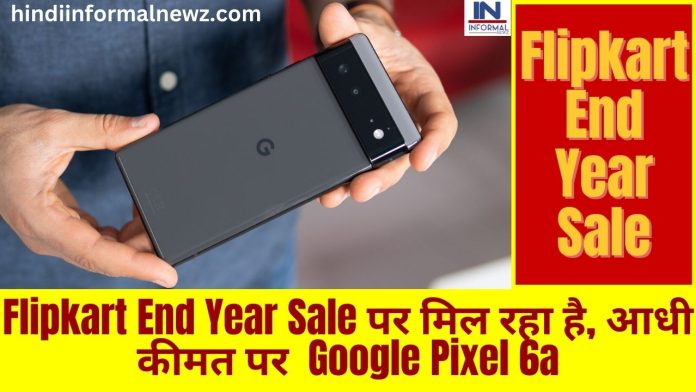 Google Pixel धमाका! Flipkart End Year Sale पर मिल रहा है, आधी कीमत पर Google Pixel 6a, यहाँ चेक करें पूरी डिटेल्स