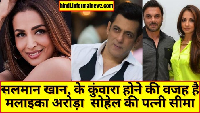 Latest News! Salman Khan bachelor because of Malaika Arora.. : सलमान खान, के कुंवारा होने की वजह है मलाइका अरोड़ा सोहेल की पत्नी सीमा.... जानिए क्या है पूरी खबर