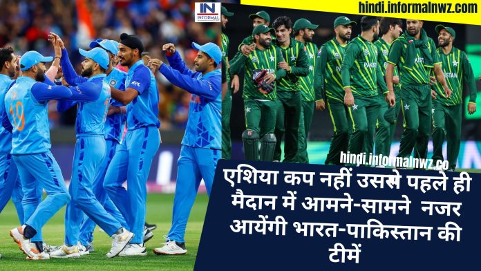 Big News! एशिया कप नहीं उससे पहले ही मैदान में आमने-सामने नजर आयेंगी भारत-पाकिस्तान की टीमें, जानिए कब और कहां होगा मैच