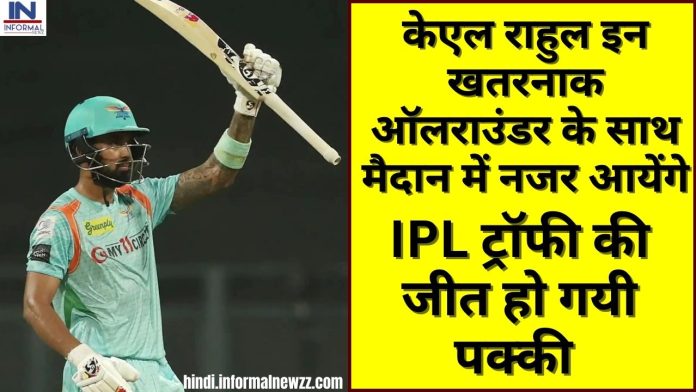 IPL 2023: केएल राहुल इन खतरनाक ऑलराउंडर के साथ मैदान में नजर आयेंगे , IPL ट्रॉफी की जीत हो गयी पक्की
