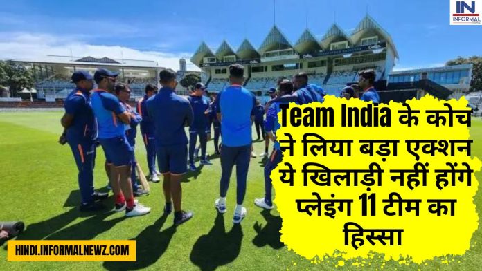 Team India के कोच ने लिया बड़ा एक्शन ये खिलाड़ी नहीं होंगे प्लेइंग 11 टीम का हिस्सा