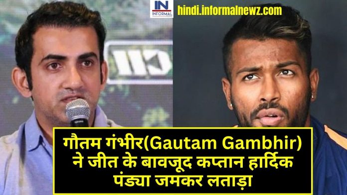 Latest News! गौतम गंभीर(Gautam Gambhir) ने जीत के बावजूद कप्तान हार्दिक पंड्या जमकर लताड़ा, वजह जानकर फैंस बोले ऐसा क्यों