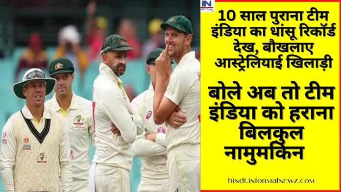 India vs Australia Test Series : 10 साल पुराना टीम इंडिया का धांसू रिकॉर्ड देख, बौखलाए आस्ट्रेलियाई खिलाड़ी, बोले अब तो टीम इंडिया को हराना बिलकुल नामुमकिन