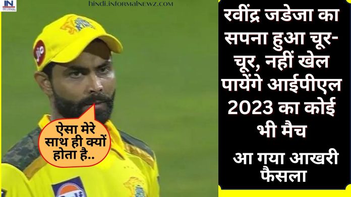 IPL 2023: रवींद्र जडेजा का सपना हुआ चूर-चूर, नहीं खेल पायेंगे आईपीएल 2023 का कोई भी मैच, आ गया आखरी फैसला