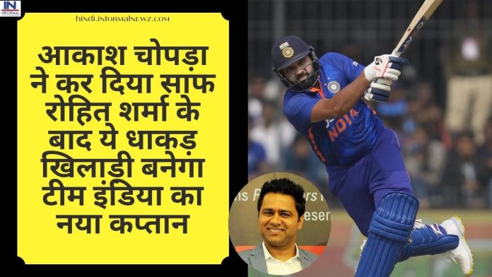 Team India New captain: आकाश चोपड़ा ने कर दिया साफ रोहित शर्मा के बाद ये धाकड़ खिलाड़ी बनेगा टीम इंडिया का नया कप्तान