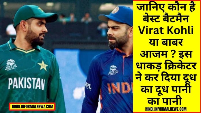 Virat Kohli vs Babar Azam: जानिए कौन है बेस्ट बैटमैन Virat Kohli या बाबर आजम ? इस धाकड़ क्रिकेटर ने कर दिया दूध का दूध पानी का पानी