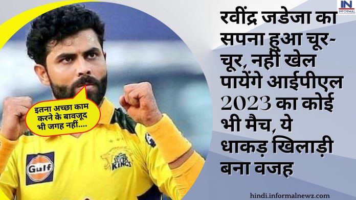 रवींद्र जडेजा का सपना हुआ चूर-चूर, नहीं खेल पायेंगे आईपीएल 2023 का कोई भी मैच, ये धाकड़ खिलाड़ी बना वजह