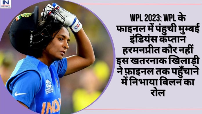 WPL 2023: WPL के फाइनल में पंहुची मुम्बई इंडियंस कप्तान हरमनप्रीत कौर नहीं इस खतरनाक खिलाड़ी ने फ़ाइनल तक पहुँचाने में निभाया बिलन का रोल