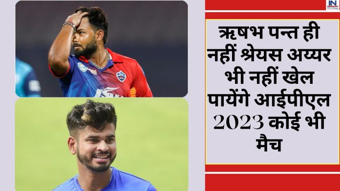 IPL 2023: ऋषभ पन्त ही नहीं श्रेयस अय्यर भी नहीं खेल पायेंगे आईपीएल 2023 कोई भी मैच, आकाश चोपड़ा के इस बयान ने फैंस को किया शॉक्ड