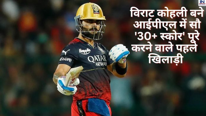 Virat Kohli becomes the first player to complete hundred '30+ scores' in IPL : विराट कोहली बने आईपीएल में सौ '30+ स्कोर' पूरे करने वाले पहले खिलाड़ी