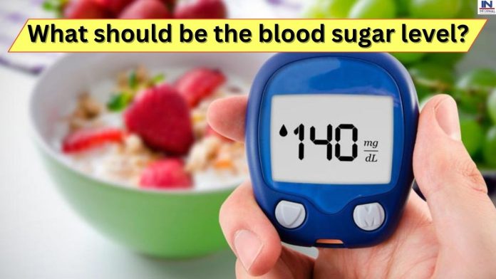 What should be the blood sugar level : कितना होना चाहिए ब्लड शुगर लेवल? यहाँ जानिए डिटेल्स में