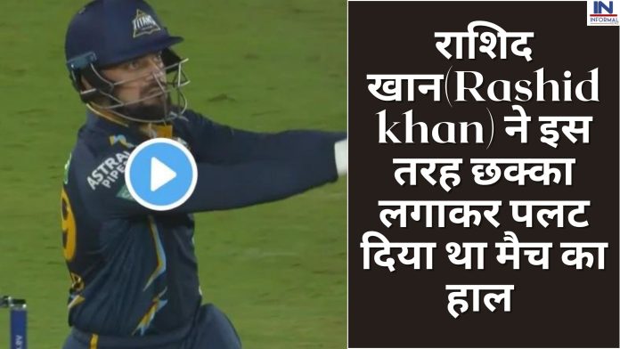 IPL 2023: राशिद खान(Rashid khan) ने इस तरह छक्का लगाकर पलट दिया था मैच का हाल , वीडियो देखकर उठाइये छक्के का लाभ