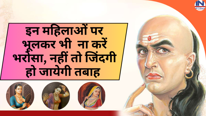 Chanakya Niti Best tips: इन महिलाओं पर भूलकर भी ना करें भरोसा, नहीं तो जिंदगी हो जायेगी तबाह