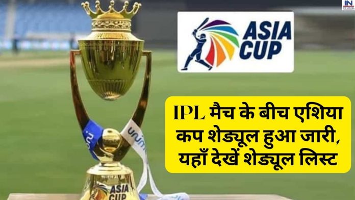 IPL मैच के बीच एशिया कप शेड्यूल हुआ जारी, यहाँ देखें शेड्यूल लिस्ट