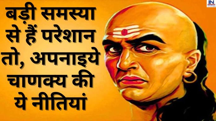 Chanakya Niti: बड़ी समस्या से हैं परेशान तो, अपनाइये चाणक्य की ये नीतियां, चुटकियों में मिलेगी सफलता
