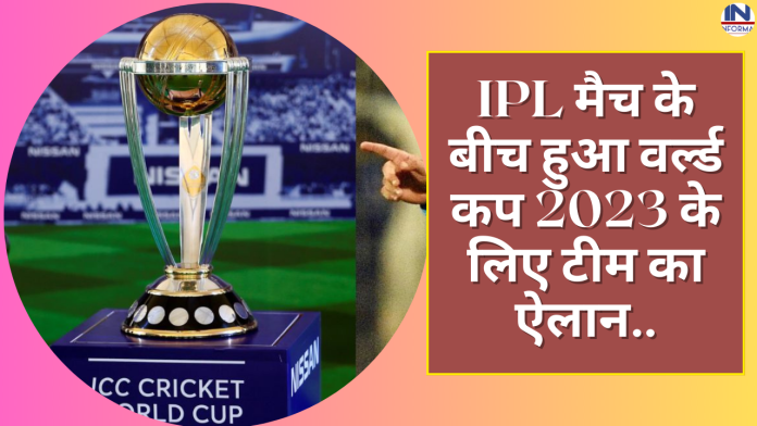 IPL मैच के बीच हुआ वर्ल्ड कप 2023 के लिए टीम का ऐलान