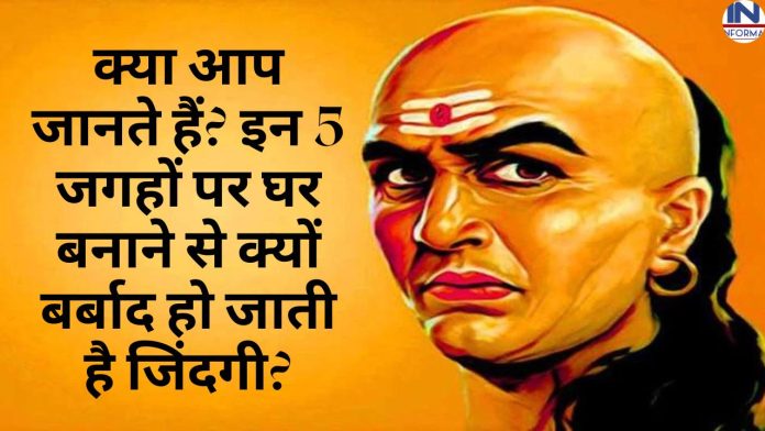 Chanakya Niti Best Tips: क्या आप जानते हैं इन 5 जगहों पर घर बनाने से क्यों बर्बाद हो जाती है जिंदगी, जानिए क्या कहती है चाणक्य नीति