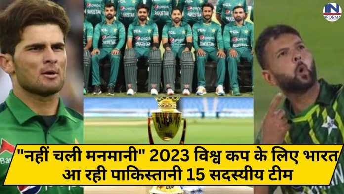 नहीं चली मनमानी 2023 विश्व कप के लिए भारत आ रही पाकिस्तानी 15 सदस्यीय टीम