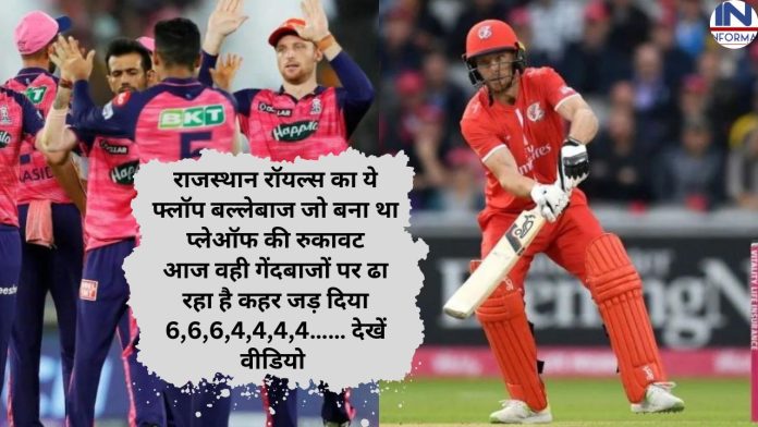 राजस्थान रॉयल्स का ये फ्लॉप बल्लेबाज जो बना था प्लेऑफ की रुकावट आज वही गेंदबाजों पर ढा रहा है कहर जड़ दिया 6,6,6,4,4,4,4…… देखें वीडियो