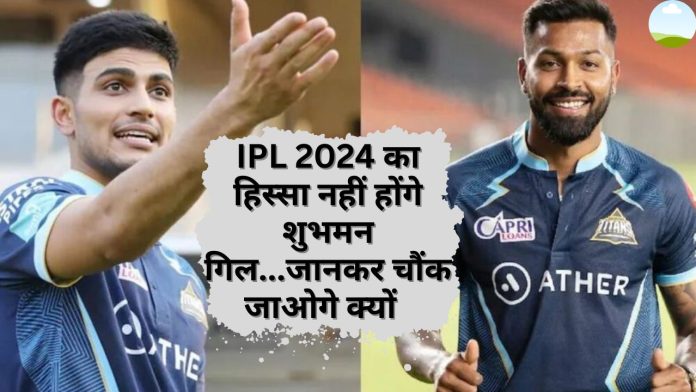 IPL 2024 से पहले हार्दिक पांड्या की गुजरात टाइटंस को लग सकता है बड़ा झटका! शुभमन गिल नहीं रहेंगे टीम का हिस्सा
