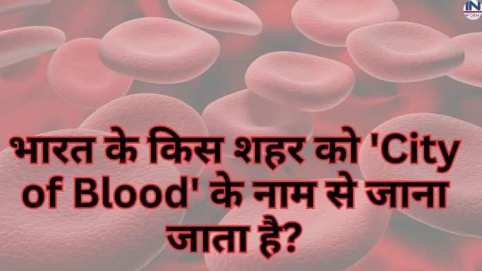 भारत के किस शहर को 'City of Blood' के नाम से जाना जाता है?