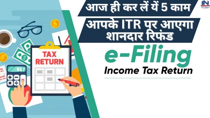 Income Tax Return Filing: आज ही कर लें यें 5 काम आपके ITR पर आएगा शानदार र‍िफंड