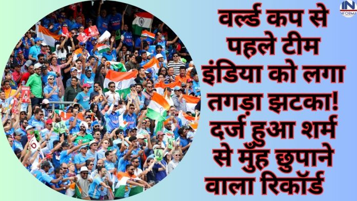 Indian Team : वर्ल्ड कप से पहले टीम इंडिया को लगा तगड़ा झटका! दर्ज हुआ शर्म से मुँह छुपाने वाला रिकॉर्ड