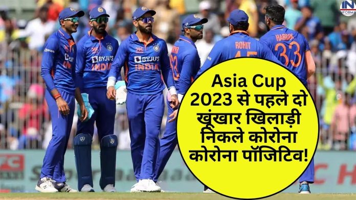 Asia Cup 2023 से पहले दो खूंखार खिलाड़ी निकले कोरोना कोरोना पॉजिटिव! हो सकते हैं एशिया कप से बाहर