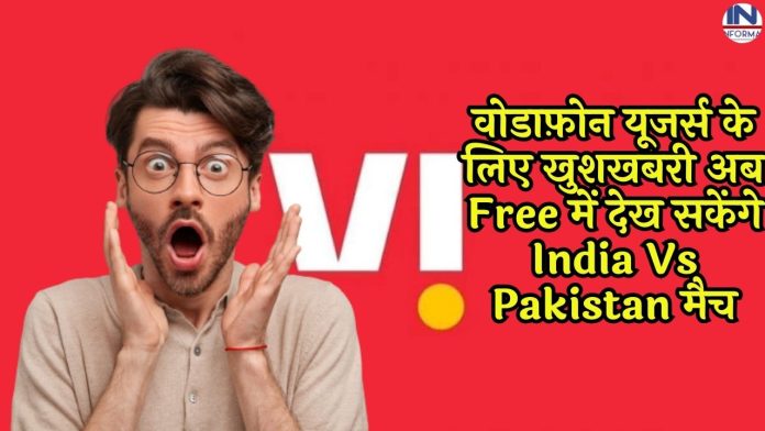 वोडाफ़ोन यूजर्स के लिए खुशखबरी अब Free में देख सकेंगे India Vs Pakistan मैच, जानिए कहाँ और कैसे, पूरी डिटेल्स