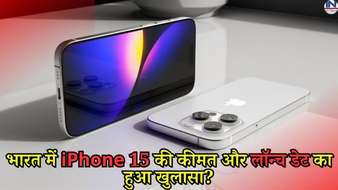 भारत में iPhone 15 की कीमत और लॉन्च डेट का हुआ खुलासा? यहाँ देखें फटाफट पूरी डिटेल्स
