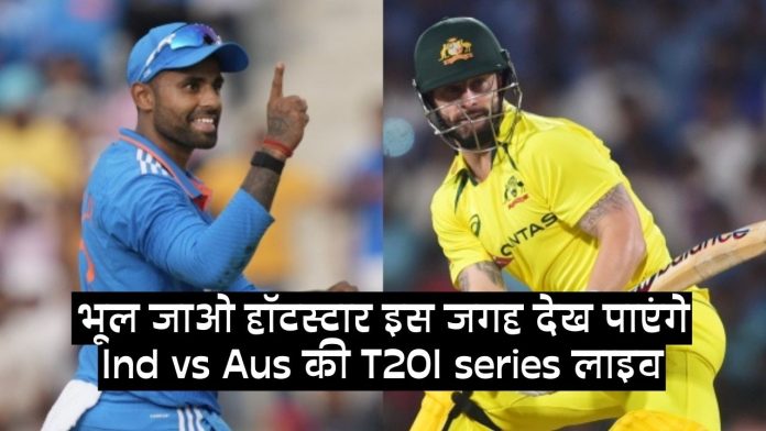Ind vs Aus Live match kaise dekhen : भूल जाओ हॉटस्टार इस जगह देख पाएंगे Ind vs Aus की T20I series लाइव