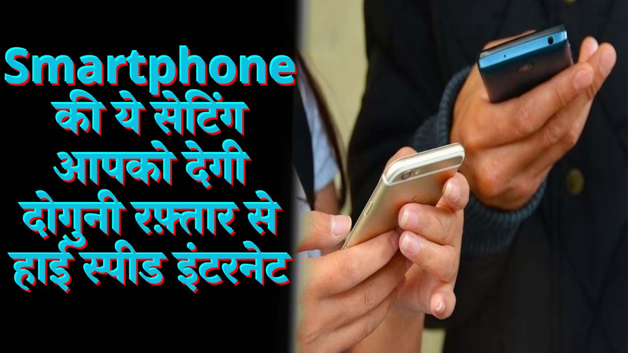 Smartphone की ये सेटिंग आपको देगी दोगुनी रफ़्तार से हाई स्पीड इंटरनेट