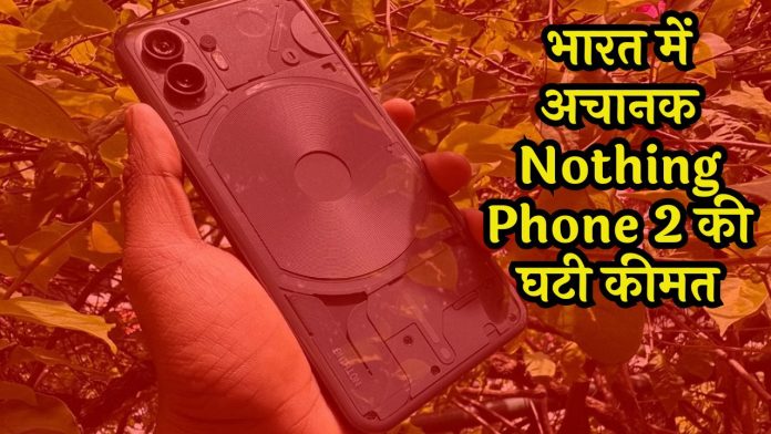 भारत में अचानक Nothing Phone 2 की घटी कीमत, अब रुपये खरीदें 39,999 रूपये में