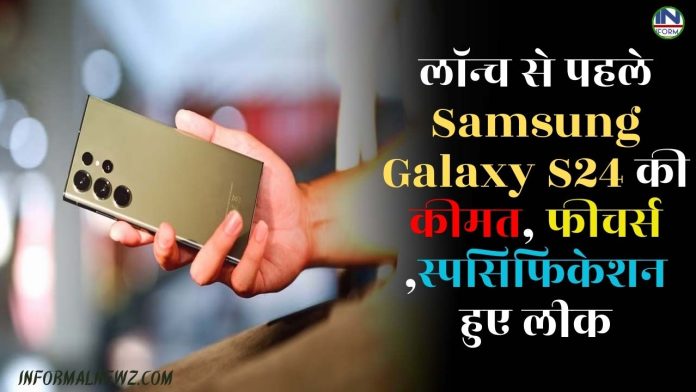 लॉन्च से पहले Samsung Galaxy S24 की कीमत, फीचर्स ,स्पसिफिकेशन हुए लीक