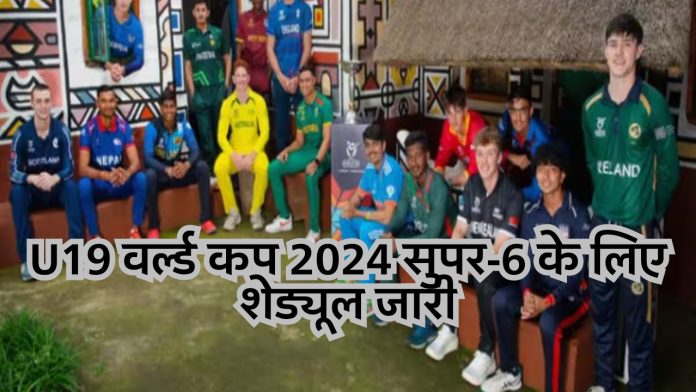 U19 वर्ल्ड कप 2024 सुपर-6 के लिए शेड्यूल जारी