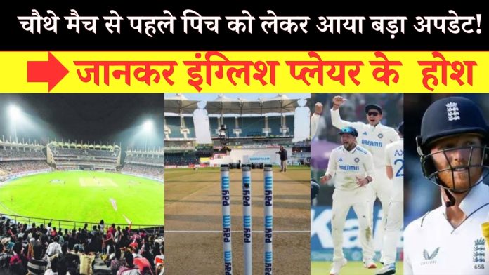 IND vs ENG 4th test match : चौथे मैच से पहले पिच को लेकर आया बड़ा अपडेट! जानकर इंग्लिश प्लेयर के होश