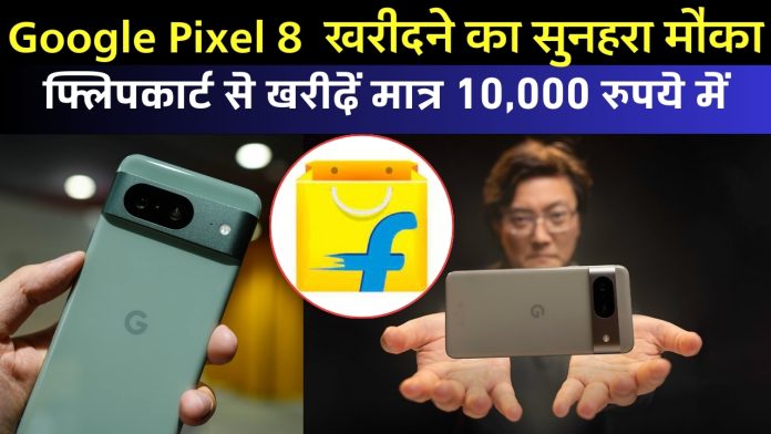 Google Pixel 8 खरीदने का सुनहरा मौका , फ्लिपकार्ट से खरीदें मात्र 10,000 रुपये में, देखें डिटेल्स