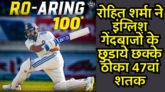 Rohit Sharma Century IND Vs ENG 3rd test match: रोहित शर्मा ने इंग्लिश गेंदबाजों के छुड़ाये छक्के ठोका 47वां शतक