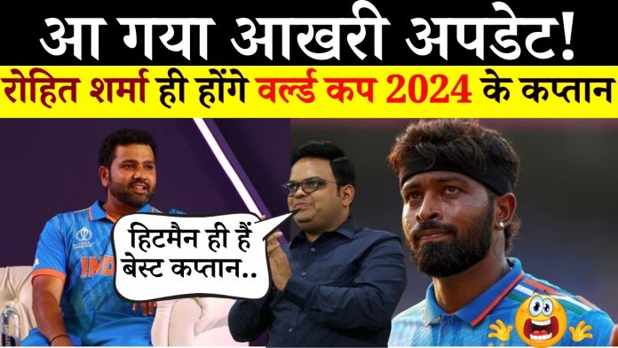 आ गया आखरी अपडेट! रोहित शर्मा ही होंगे वर्ल्ड कप 2024 के कप्तान