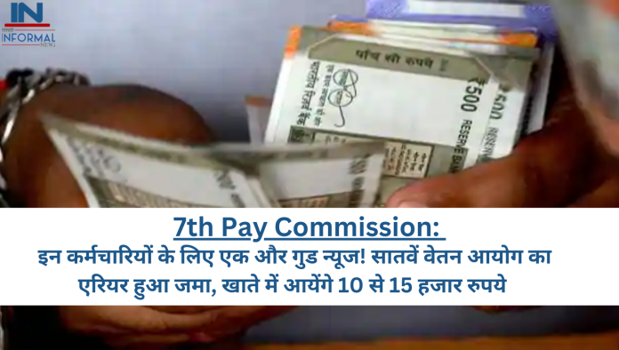 7th Pay Commission: इन कर्मचार‍ियों के ल‍िए एक और गुड न्‍यूज! सातवें वेतन आयोग का एर‍ियर हुआ जमा, खाते में आयेंगे 10 से 15 हजार रुपये