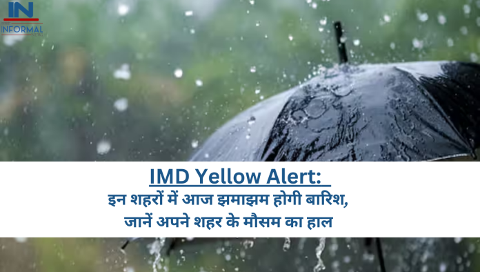 IMD Yellow Alert: बड़ी खबर! इन शहरों में आज झमाझम होगी बारिश, जानें अपने शहर के मौसम का हाल