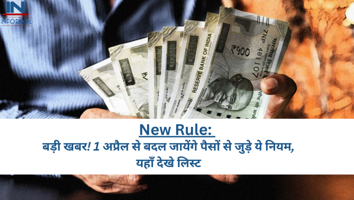 New Rule: बड़ी खबर! 1 अप्रैल से बदल जायेंगे पैसों से जुड़े ये नियम, यहाँ देखे लिस्ट