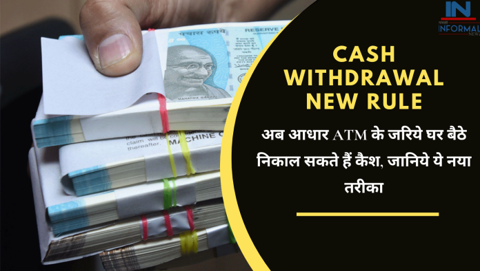 Cash Withdrawal New Rule: अब आधार ATM के जरिये घर बैठे निकाल सकते हैं कैश, जानिये ये नया तरीका