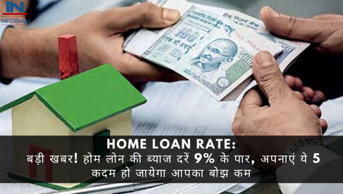 Home Loan Rate: बड़ी खबर! होम लोन की ब्याज दरें 9% के पार, अपनाएं ये 5 कदम हो जायेगा आपका बोझ कम