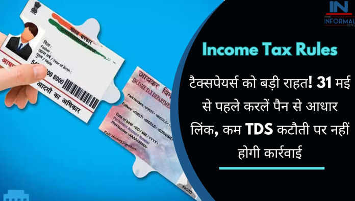 Income Tax Department: टैक्सपेयर्स को बड़ी राहत! 31 मई से पहले करलें पैन से आधार लिंक, कम TDS कटौती पर नहीं होगी कार्रवाई