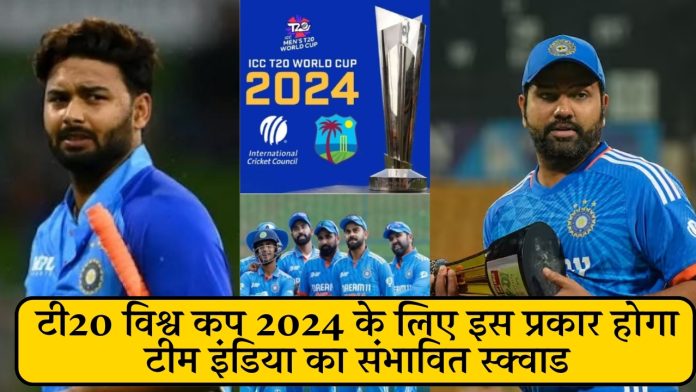 टी20 विश्व कप 2024 के लिए इस प्रकार होगा टीम इंडिया का संभावित स्क्वाड, ऋषभ पंत को भी मिलेगा मौका