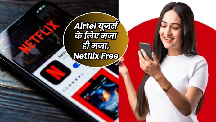 Airtel यूजर्स के लिए मजा ही मजा, Netflix Free
