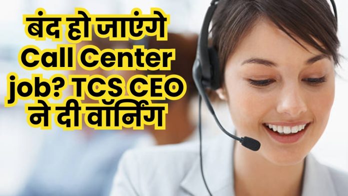 Call Center job cut : बंद हो जाएंगे Call Center job? TCS CEO ने दी वॉर्निंग