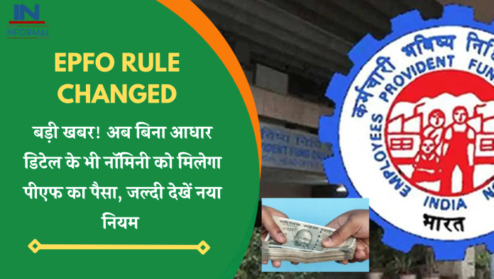 EPFO Rule Changed: बड़ी खबर! अब बिना आधार डिटेल के भी नॉमिनी को मिलेगा पीएफ का पैसा, जल्दी देखें नया नियम