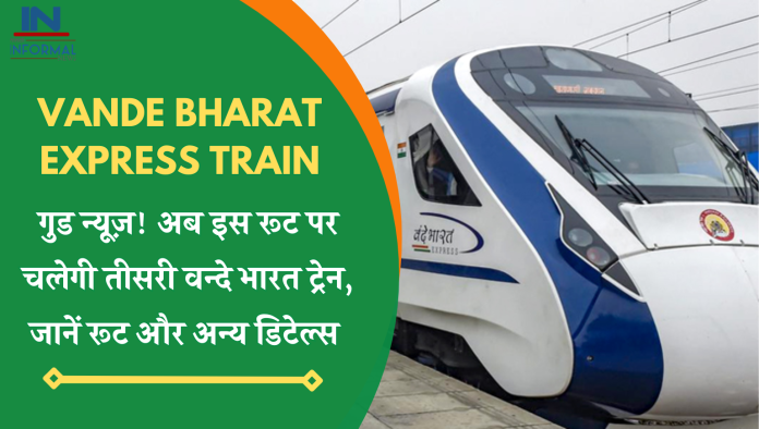 Vande Bharat Express Train: गुड न्यूज़! अब इस रूट पर चलेगी तीसरी वन्दे भारत ट्रेन, जानें रूट और अन्य डिटेल्स